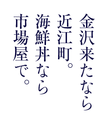 金沢来たなら近江町。海鮮丼なら市場屋で。